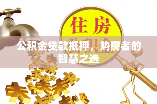 长丰公积金贷款抵押，购房者的智慧之选