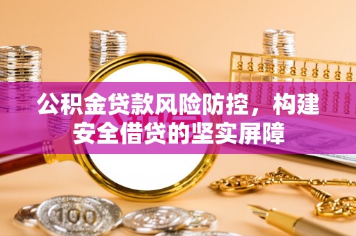 长丰公积金贷款风险防控，构建安全借贷的坚实屏障