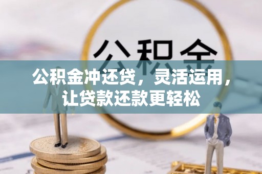 长丰公积金冲还贷，灵活运用，让贷款还款更轻松