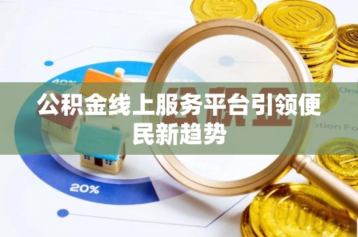 长丰公积金线上服务平台引领便民新趋势
