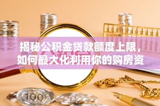 长丰揭秘公积金贷款额度上限，如何最大化利用你的购房资金