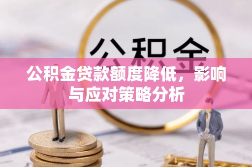 长丰公积金贷款额度降低，影响与应对策略分析