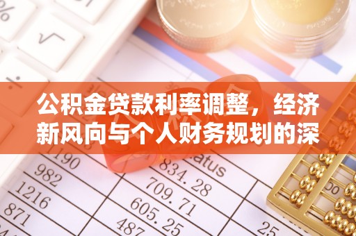 长丰公积金贷款利率调整，经济新风向与个人财务规划的深远影响
