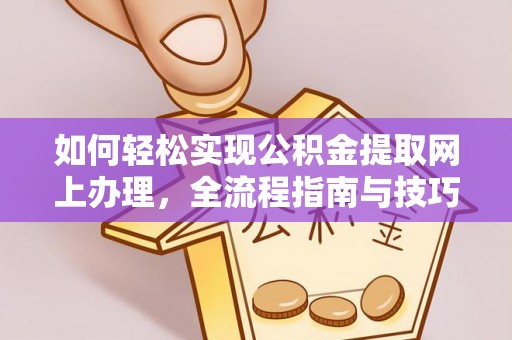 长丰如何轻松实现公积金提取网上办理，全流程指南与技巧