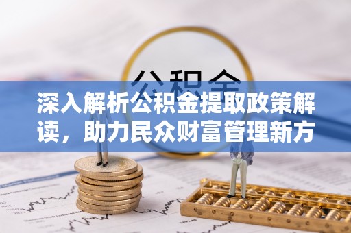 长丰深入解析公积金提取政策解读，助力民众财富管理新方向