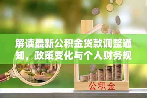 长丰解读最新公积金贷款调整通知，政策变化与个人财务规划