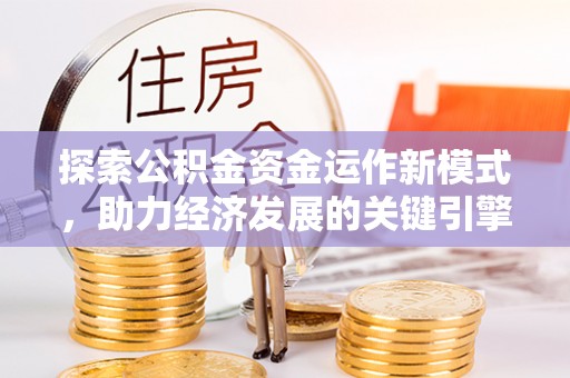 长丰探索公积金资金运作新模式，助力经济发展的关键引擎