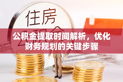 长丰公积金提取时间解析，优化财务规划的关键步骤