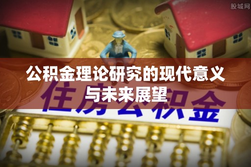 长丰公积金理论研究的现代意义与未来展望