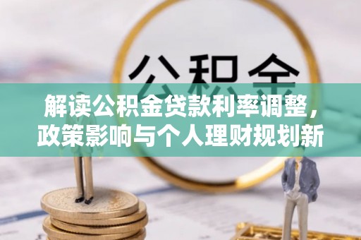 长丰解读公积金贷款利率调整，政策影响与个人理财规划新思路