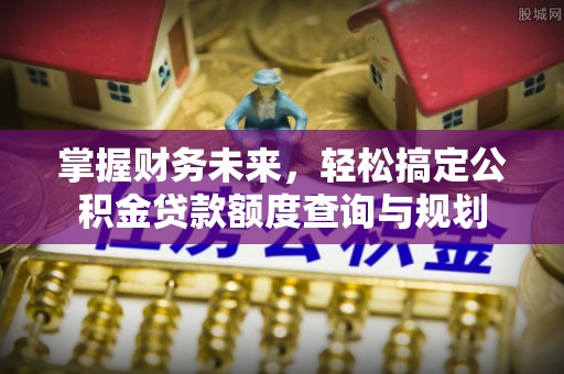 长丰掌握财务未来，轻松搞定公积金贷款额度查询与规划