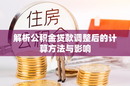 长丰解析公积金贷款调整后的计算方法与影响