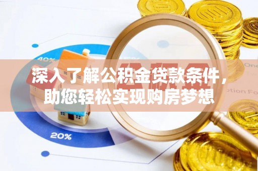 长丰深入了解公积金贷款条件，助您轻松实现购房梦想