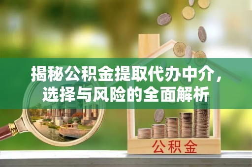 长丰揭秘公积金提取代办中介，选择与风险的全面解析