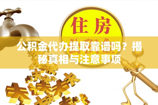 长丰公积金代办提取靠谱吗？揭秘真相与注意事项