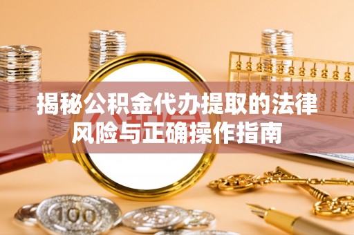 长丰揭秘公积金代办提取的法律风险与正确操作指南