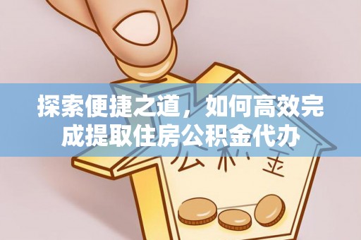 长丰探索便捷之道，如何高效完成提取住房公积金代办
