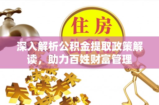 长丰深入解析公积金提取政策解读，助力百姓财富管理