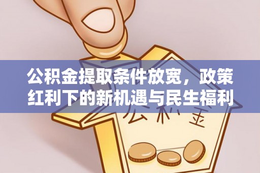 长丰公积金提取条件放宽，政策红利下的新机遇与民生福利