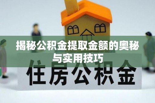 长丰揭秘公积金提取金额的奥秘与实用技巧