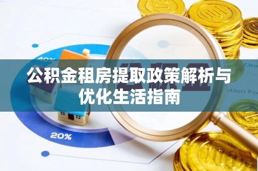 长丰公积金租房提取政策解析与优化生活指南