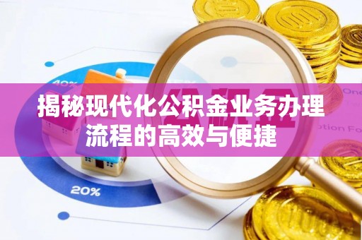 长丰揭秘现代化公积金业务办理流程的高效与便捷