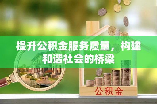 长丰提升公积金服务质量，构建和谐社会的桥梁