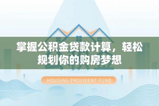 长丰掌握公积金贷款计算，轻松规划你的购房梦想