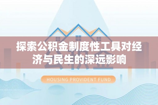 长丰探索公积金制度性工具对经济与民生的深远影响