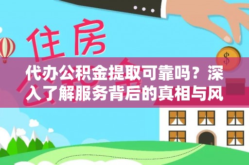 长丰代办公积金提取可靠吗？深入了解服务背后的真相与风险