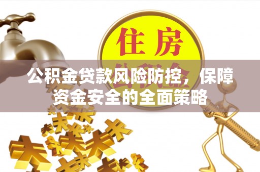 长丰公积金贷款风险防控，保障资金安全的全面策略