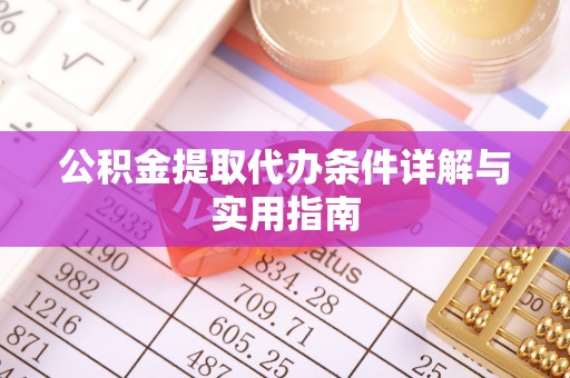 长丰公积金提取代办条件详解与实用指南