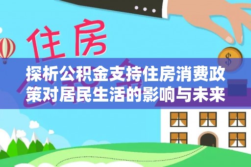长丰探析公积金支持住房消费政策对居民生活的影响与未来展望