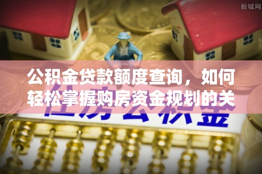 长丰公积金贷款额度查询，如何轻松掌握购房资金规划的关键