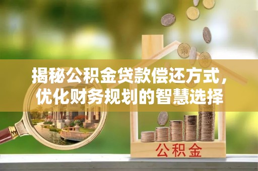 长丰揭秘公积金贷款偿还方式，优化财务规划的智慧选择