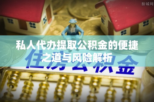 长丰私人代办提取公积金的便捷之道与风险解析