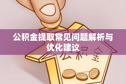 长丰公积金提取常见问题解析与优化建议