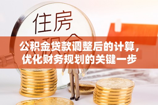 长丰公积金贷款调整后的计算，优化财务规划的关键一步