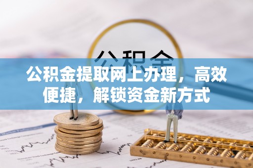 长丰公积金提取网上办理，高效便捷，解锁资金新方式