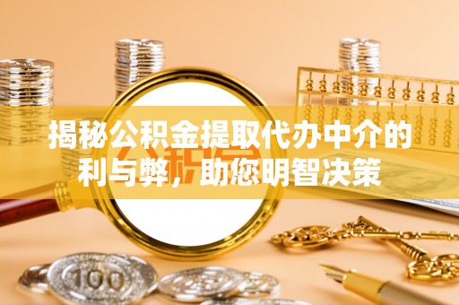 长丰揭秘公积金提取代办中介的利与弊，助您明智决策