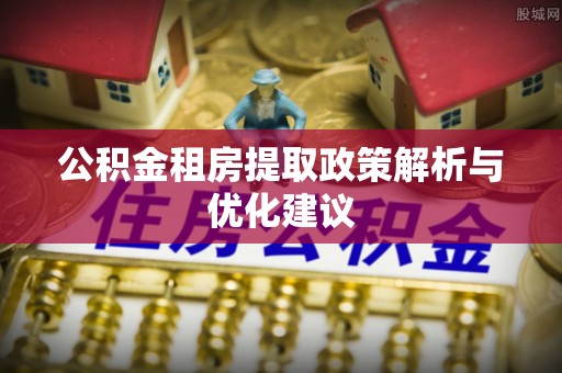 长丰公积金租房提取政策解析与优化建议