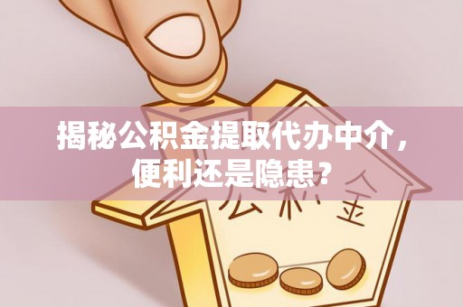 长丰揭秘公积金提取代办中介，便利还是隐患？
