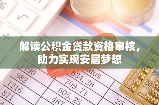 长丰解读公积金贷款资格审核，助力实现安居梦想