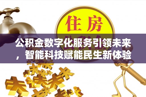 长丰公积金数字化服务引领未来，智能科技赋能民生新体验