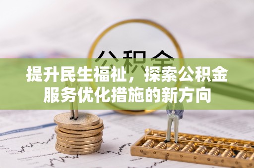 长丰提升民生福祉，探索公积金服务优化措施的新方向