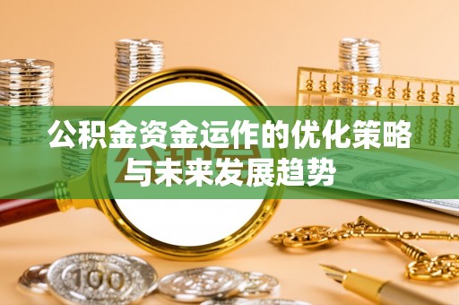 长丰公积金资金运作的优化策略与未来发展趋势