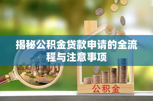 长丰揭秘公积金贷款申请的全流程与注意事项