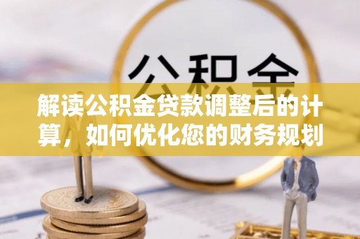 长丰解读公积金贷款调整后的计算，如何优化您的财务规划
