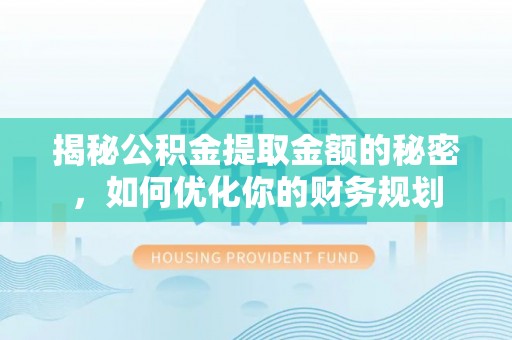 长丰揭秘公积金提取金额的秘密，如何优化你的财务规划