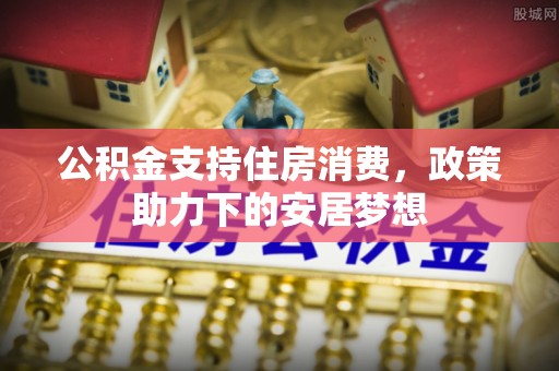 长丰公积金支持住房消费，政策助力下的安居梦想